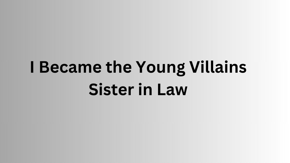 I Became the Young Villains Sister in Law